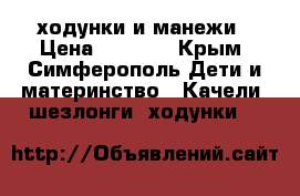 ходунки и манежи › Цена ­ 2 500 - Крым, Симферополь Дети и материнство » Качели, шезлонги, ходунки   